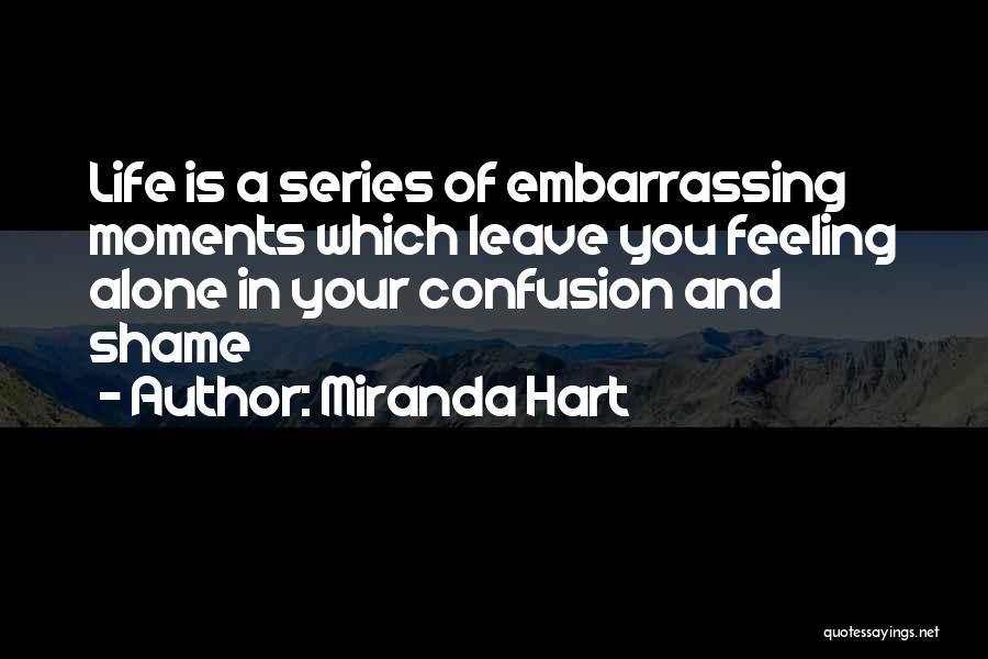 Miranda Hart Quotes: Life Is A Series Of Embarrassing Moments Which Leave You Feeling Alone In Your Confusion And Shame
