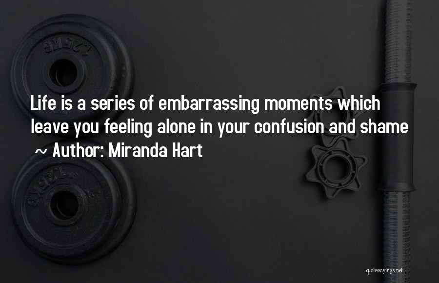 Miranda Hart Quotes: Life Is A Series Of Embarrassing Moments Which Leave You Feeling Alone In Your Confusion And Shame
