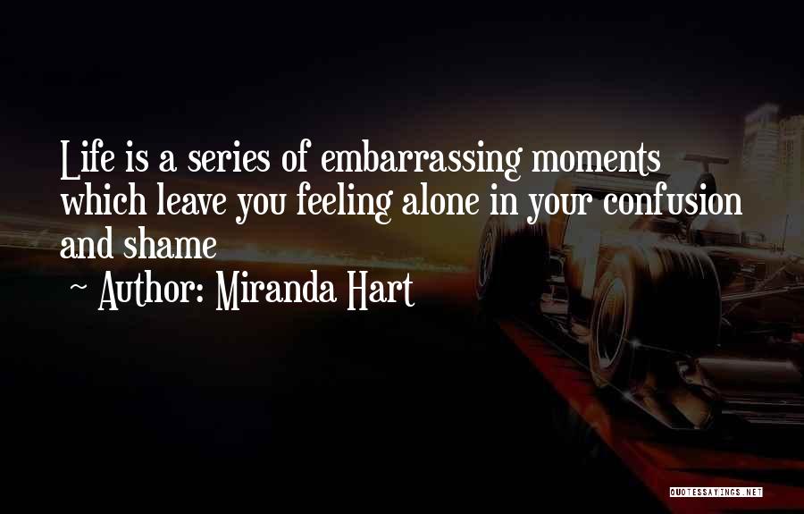 Miranda Hart Quotes: Life Is A Series Of Embarrassing Moments Which Leave You Feeling Alone In Your Confusion And Shame