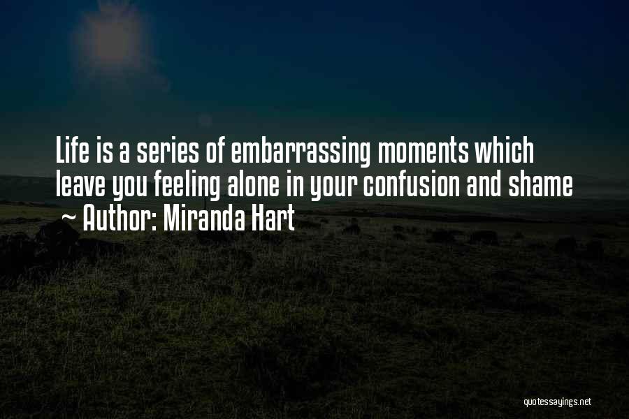 Miranda Hart Quotes: Life Is A Series Of Embarrassing Moments Which Leave You Feeling Alone In Your Confusion And Shame