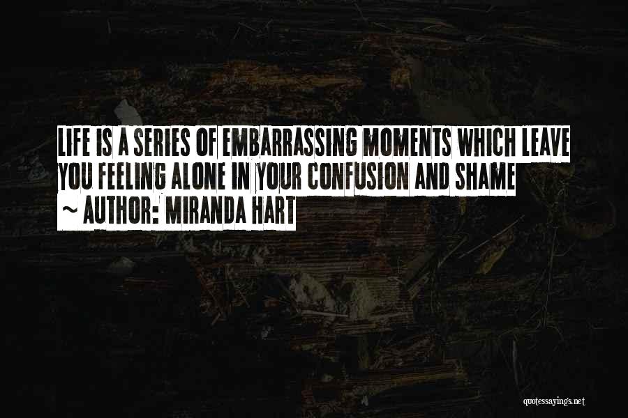 Miranda Hart Quotes: Life Is A Series Of Embarrassing Moments Which Leave You Feeling Alone In Your Confusion And Shame