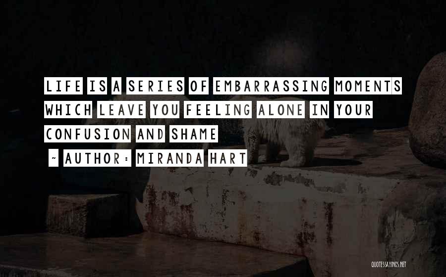 Miranda Hart Quotes: Life Is A Series Of Embarrassing Moments Which Leave You Feeling Alone In Your Confusion And Shame