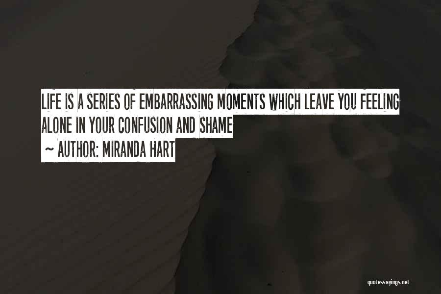 Miranda Hart Quotes: Life Is A Series Of Embarrassing Moments Which Leave You Feeling Alone In Your Confusion And Shame