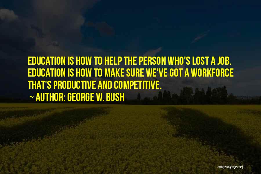 George W. Bush Quotes: Education Is How To Help The Person Who's Lost A Job. Education Is How To Make Sure We've Got A