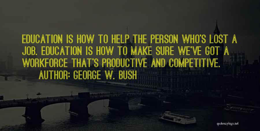 George W. Bush Quotes: Education Is How To Help The Person Who's Lost A Job. Education Is How To Make Sure We've Got A
