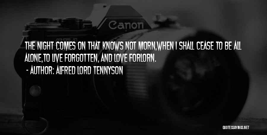 Alfred Lord Tennyson Quotes: The Night Comes On That Knows Not Morn,when I Shall Cease To Be All Alone,to Live Forgotten, And Love Forlorn.
