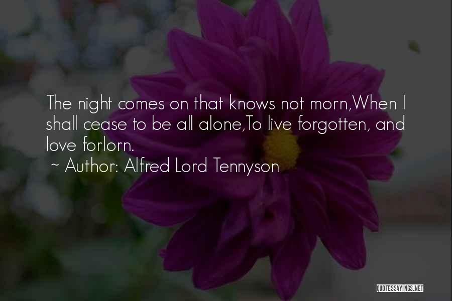Alfred Lord Tennyson Quotes: The Night Comes On That Knows Not Morn,when I Shall Cease To Be All Alone,to Live Forgotten, And Love Forlorn.
