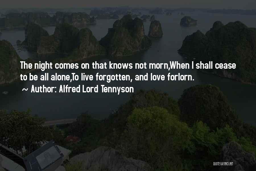 Alfred Lord Tennyson Quotes: The Night Comes On That Knows Not Morn,when I Shall Cease To Be All Alone,to Live Forgotten, And Love Forlorn.