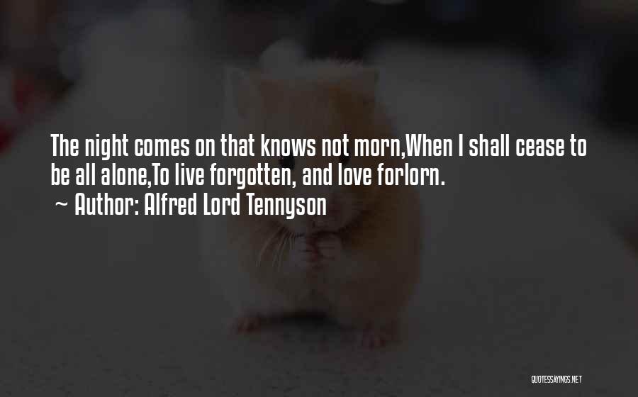 Alfred Lord Tennyson Quotes: The Night Comes On That Knows Not Morn,when I Shall Cease To Be All Alone,to Live Forgotten, And Love Forlorn.