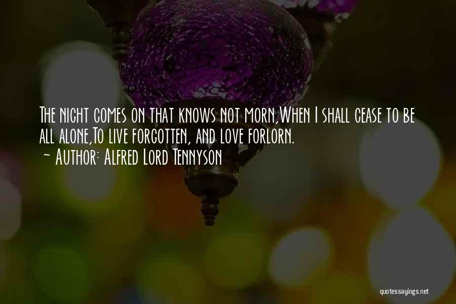Alfred Lord Tennyson Quotes: The Night Comes On That Knows Not Morn,when I Shall Cease To Be All Alone,to Live Forgotten, And Love Forlorn.