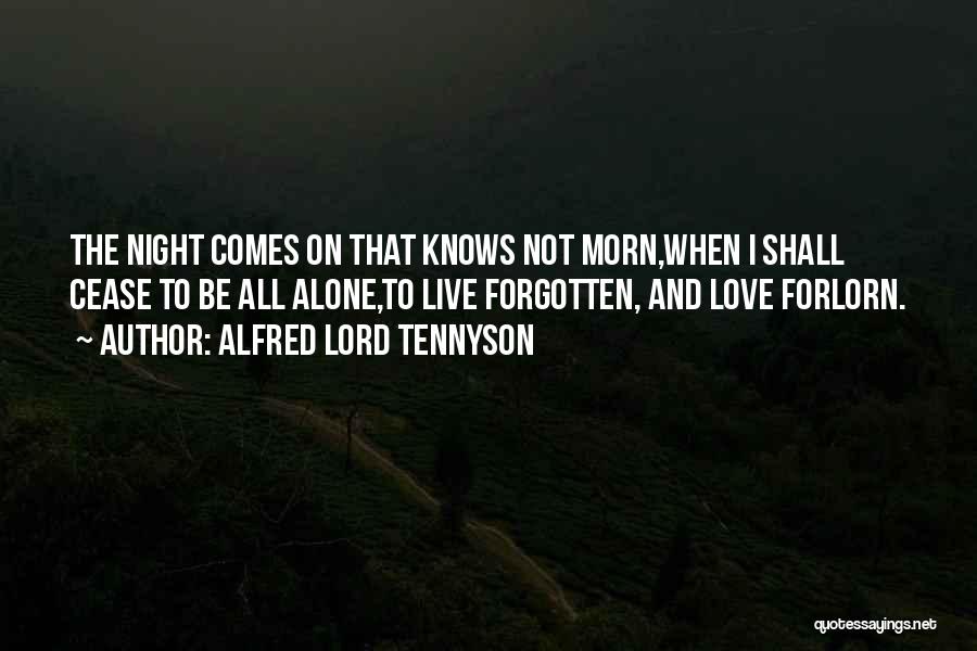 Alfred Lord Tennyson Quotes: The Night Comes On That Knows Not Morn,when I Shall Cease To Be All Alone,to Live Forgotten, And Love Forlorn.
