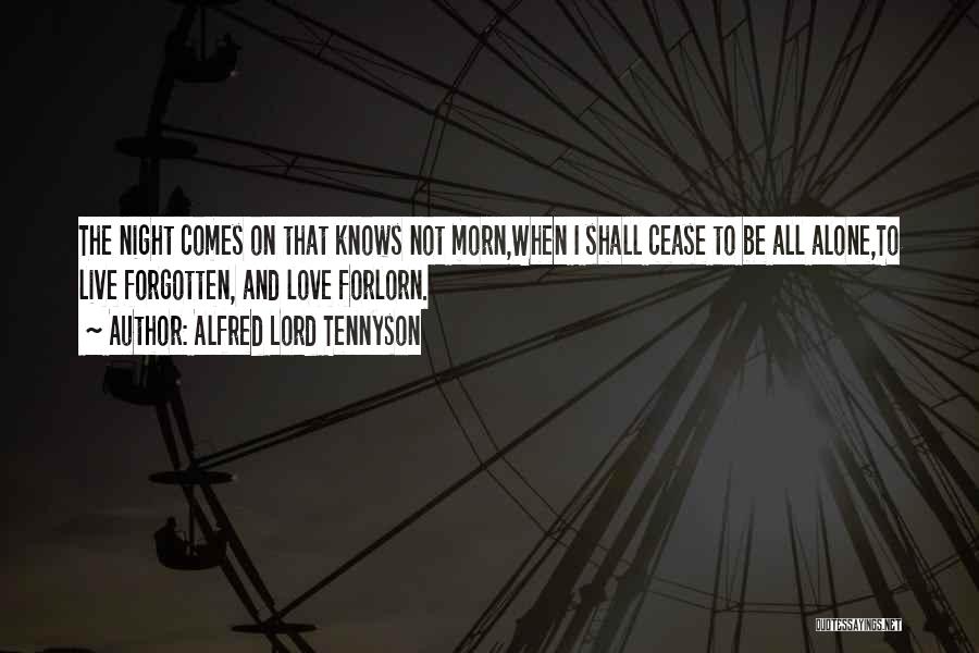 Alfred Lord Tennyson Quotes: The Night Comes On That Knows Not Morn,when I Shall Cease To Be All Alone,to Live Forgotten, And Love Forlorn.