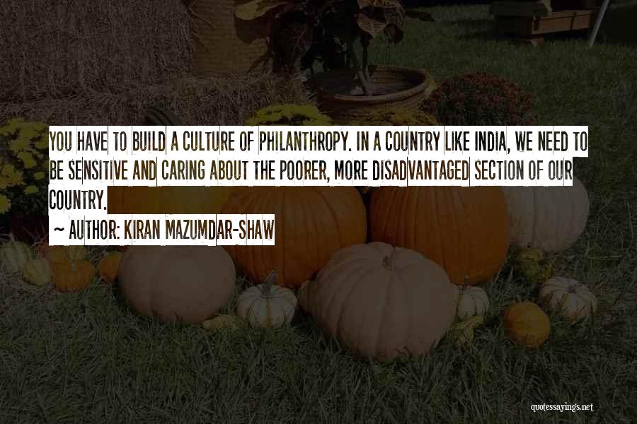 Kiran Mazumdar-Shaw Quotes: You Have To Build A Culture Of Philanthropy. In A Country Like India, We Need To Be Sensitive And Caring