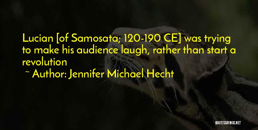 Jennifer Michael Hecht Quotes: Lucian [of Samosata; 120-190 Ce] Was Trying To Make His Audience Laugh, Rather Than Start A Revolution