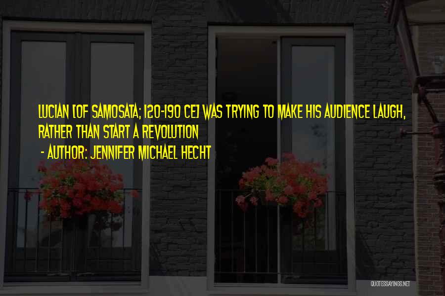 Jennifer Michael Hecht Quotes: Lucian [of Samosata; 120-190 Ce] Was Trying To Make His Audience Laugh, Rather Than Start A Revolution