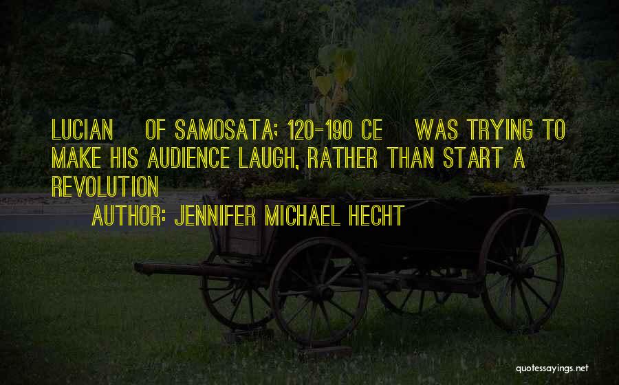 Jennifer Michael Hecht Quotes: Lucian [of Samosata; 120-190 Ce] Was Trying To Make His Audience Laugh, Rather Than Start A Revolution