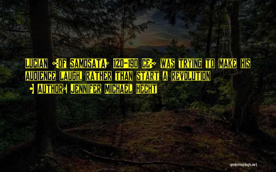 Jennifer Michael Hecht Quotes: Lucian [of Samosata; 120-190 Ce] Was Trying To Make His Audience Laugh, Rather Than Start A Revolution