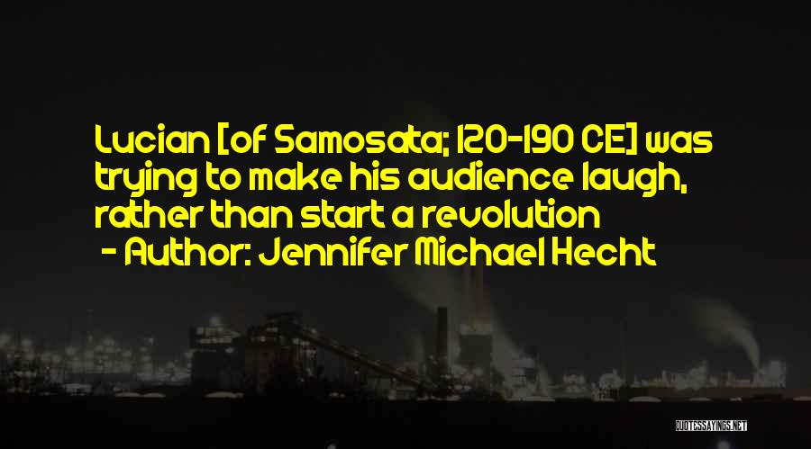 Jennifer Michael Hecht Quotes: Lucian [of Samosata; 120-190 Ce] Was Trying To Make His Audience Laugh, Rather Than Start A Revolution