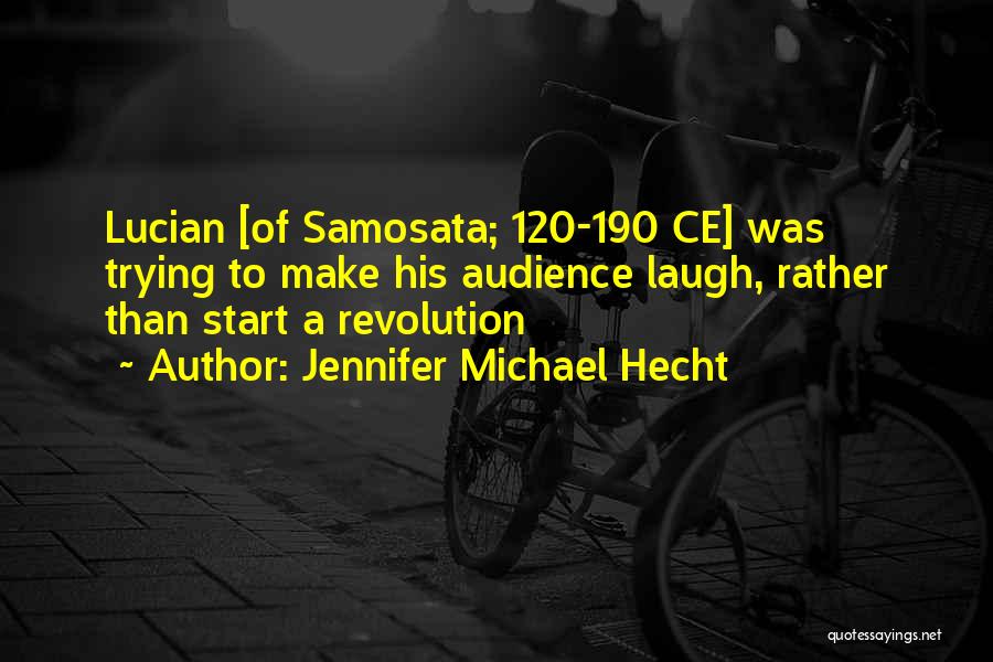 Jennifer Michael Hecht Quotes: Lucian [of Samosata; 120-190 Ce] Was Trying To Make His Audience Laugh, Rather Than Start A Revolution