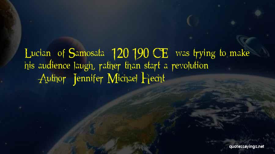 Jennifer Michael Hecht Quotes: Lucian [of Samosata; 120-190 Ce] Was Trying To Make His Audience Laugh, Rather Than Start A Revolution