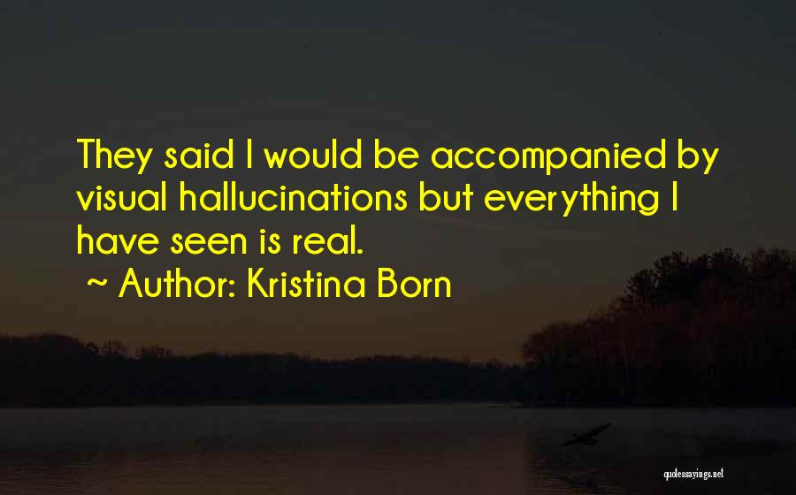 Kristina Born Quotes: They Said I Would Be Accompanied By Visual Hallucinations But Everything I Have Seen Is Real.