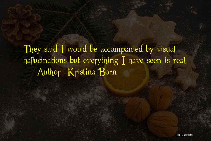 Kristina Born Quotes: They Said I Would Be Accompanied By Visual Hallucinations But Everything I Have Seen Is Real.