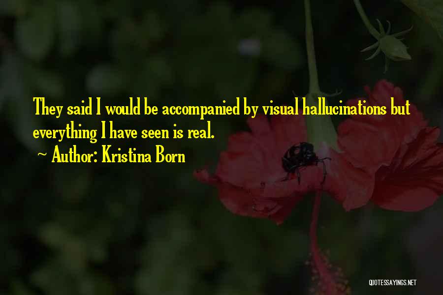 Kristina Born Quotes: They Said I Would Be Accompanied By Visual Hallucinations But Everything I Have Seen Is Real.