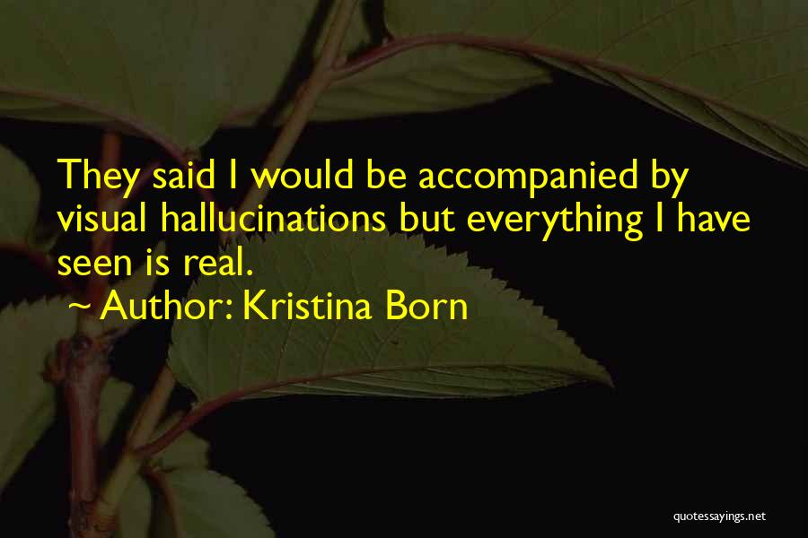 Kristina Born Quotes: They Said I Would Be Accompanied By Visual Hallucinations But Everything I Have Seen Is Real.