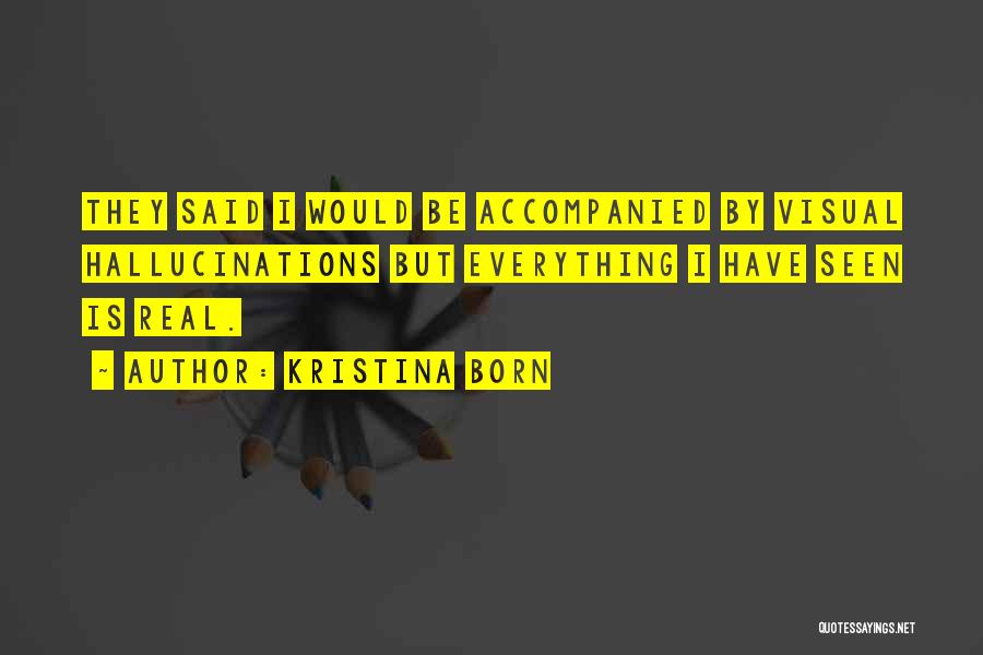 Kristina Born Quotes: They Said I Would Be Accompanied By Visual Hallucinations But Everything I Have Seen Is Real.