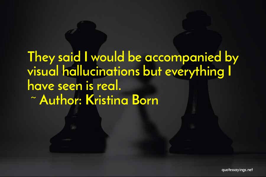 Kristina Born Quotes: They Said I Would Be Accompanied By Visual Hallucinations But Everything I Have Seen Is Real.