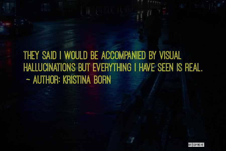 Kristina Born Quotes: They Said I Would Be Accompanied By Visual Hallucinations But Everything I Have Seen Is Real.