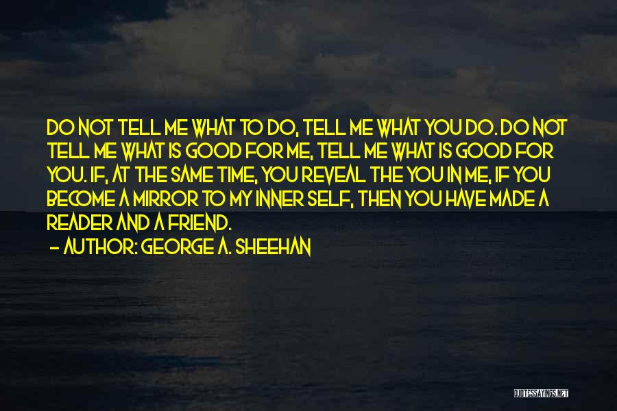 George A. Sheehan Quotes: Do Not Tell Me What To Do, Tell Me What You Do. Do Not Tell Me What Is Good For