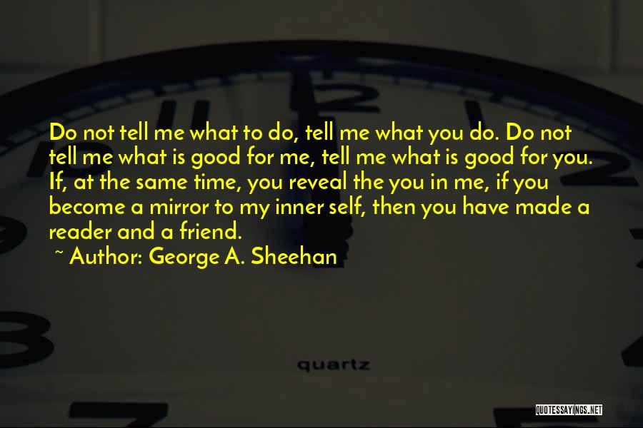 George A. Sheehan Quotes: Do Not Tell Me What To Do, Tell Me What You Do. Do Not Tell Me What Is Good For