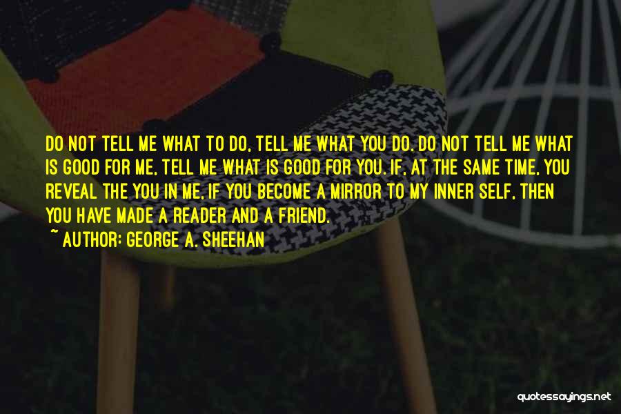 George A. Sheehan Quotes: Do Not Tell Me What To Do, Tell Me What You Do. Do Not Tell Me What Is Good For
