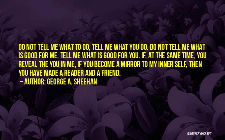 George A. Sheehan Quotes: Do Not Tell Me What To Do, Tell Me What You Do. Do Not Tell Me What Is Good For