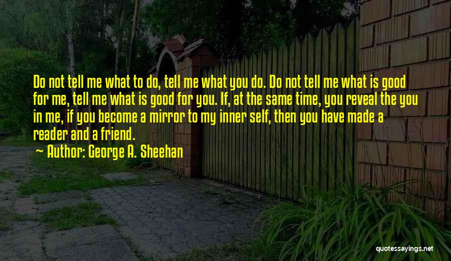 George A. Sheehan Quotes: Do Not Tell Me What To Do, Tell Me What You Do. Do Not Tell Me What Is Good For
