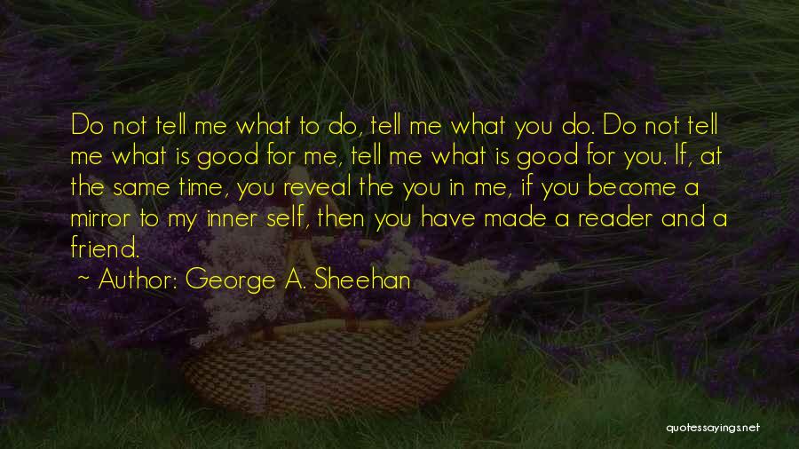 George A. Sheehan Quotes: Do Not Tell Me What To Do, Tell Me What You Do. Do Not Tell Me What Is Good For