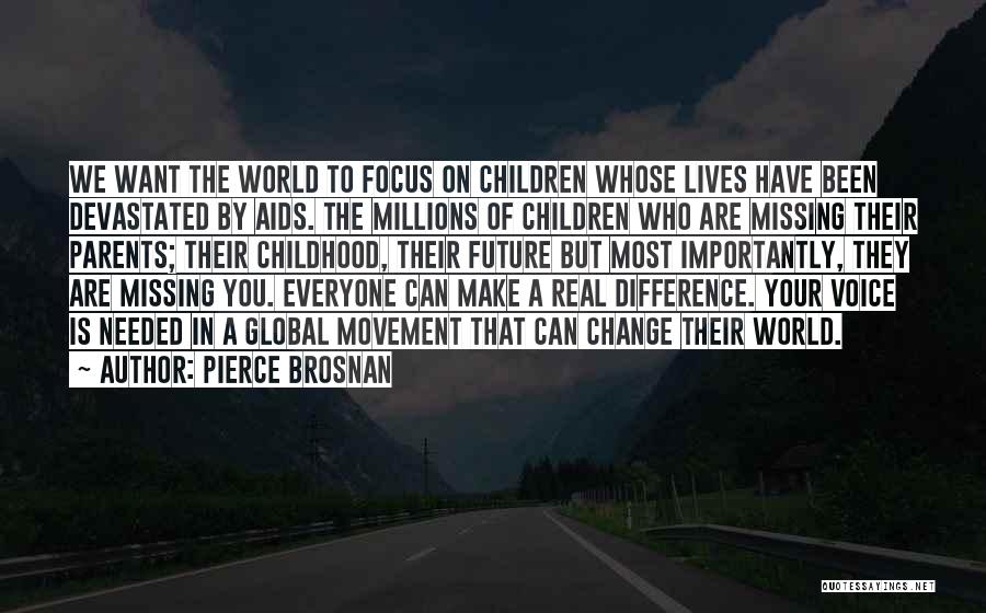 Pierce Brosnan Quotes: We Want The World To Focus On Children Whose Lives Have Been Devastated By Aids. The Millions Of Children Who