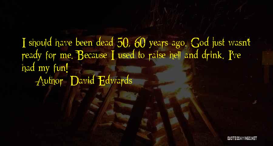 David Edwards Quotes: I Should Have Been Dead 50, 60 Years Ago. God Just Wasn't Ready For Me. Because I Used To Raise