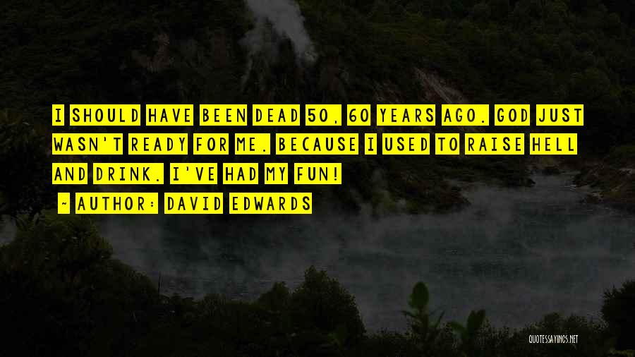 David Edwards Quotes: I Should Have Been Dead 50, 60 Years Ago. God Just Wasn't Ready For Me. Because I Used To Raise