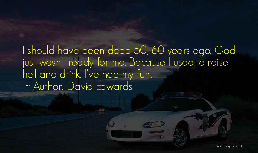 David Edwards Quotes: I Should Have Been Dead 50, 60 Years Ago. God Just Wasn't Ready For Me. Because I Used To Raise