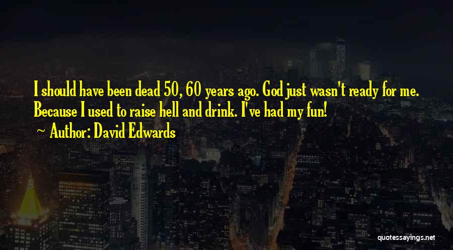 David Edwards Quotes: I Should Have Been Dead 50, 60 Years Ago. God Just Wasn't Ready For Me. Because I Used To Raise