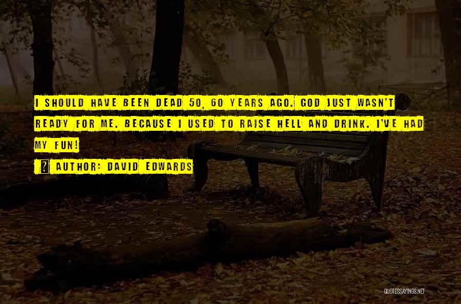 David Edwards Quotes: I Should Have Been Dead 50, 60 Years Ago. God Just Wasn't Ready For Me. Because I Used To Raise