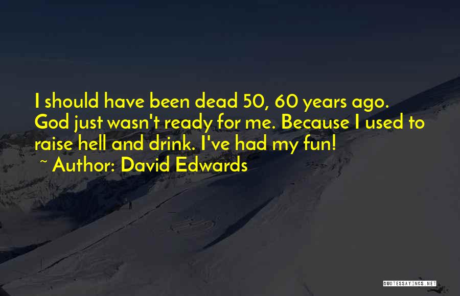 David Edwards Quotes: I Should Have Been Dead 50, 60 Years Ago. God Just Wasn't Ready For Me. Because I Used To Raise