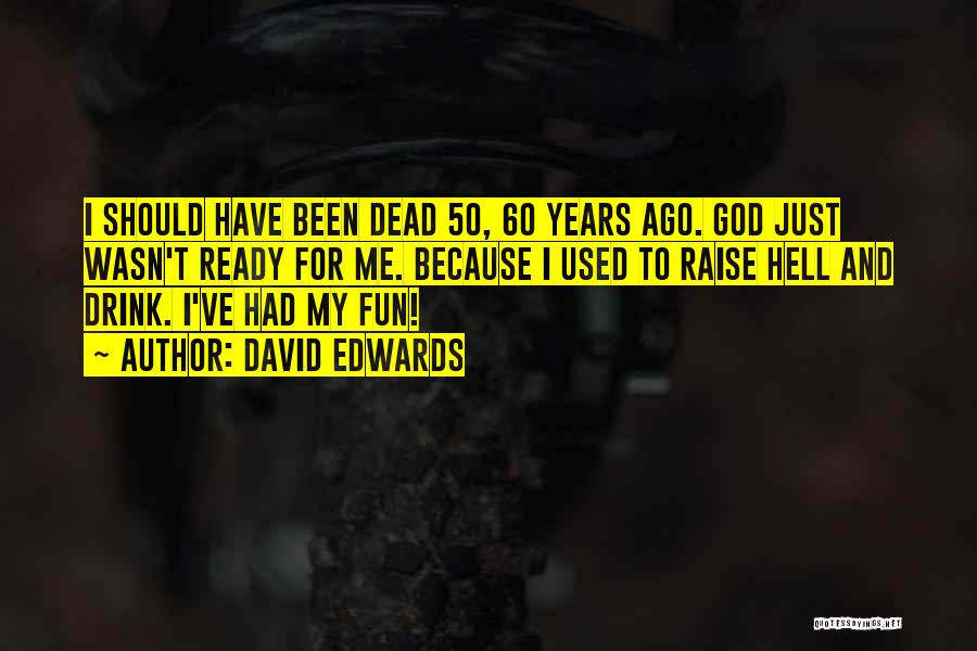 David Edwards Quotes: I Should Have Been Dead 50, 60 Years Ago. God Just Wasn't Ready For Me. Because I Used To Raise