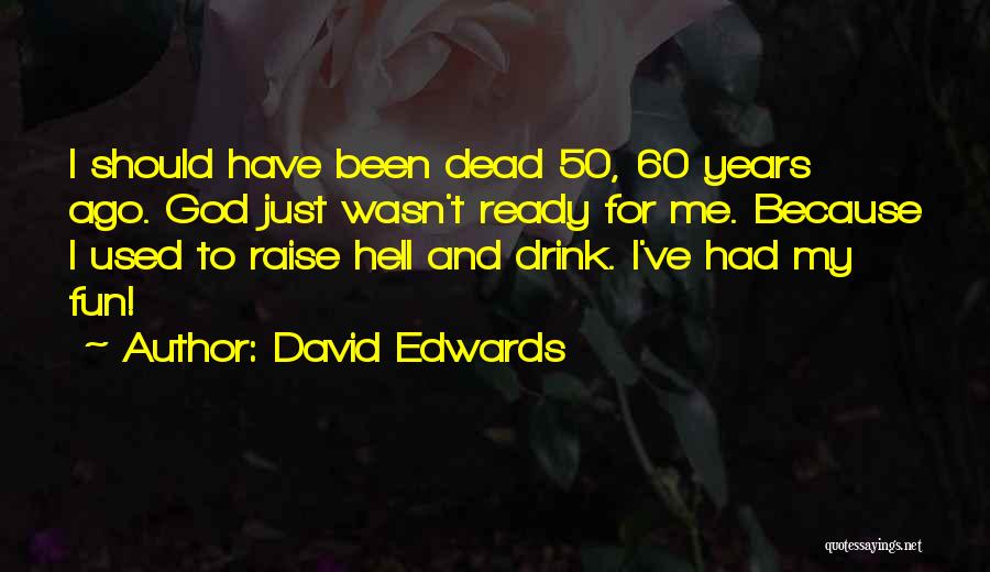 David Edwards Quotes: I Should Have Been Dead 50, 60 Years Ago. God Just Wasn't Ready For Me. Because I Used To Raise