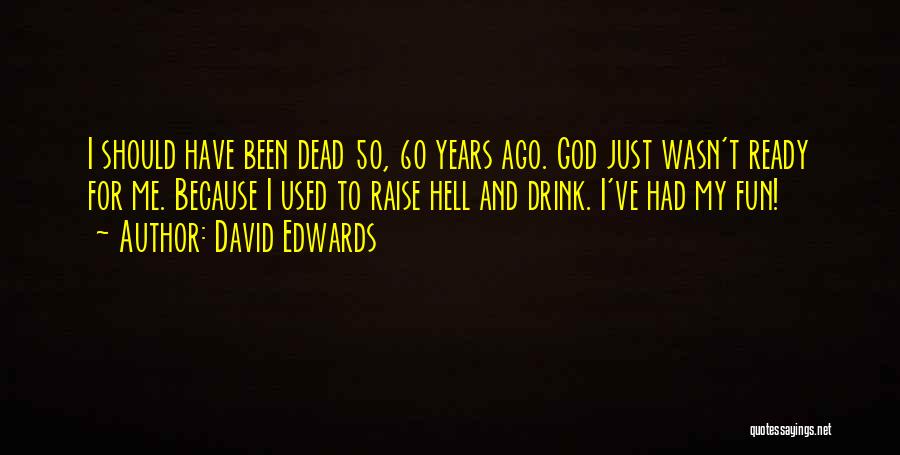 David Edwards Quotes: I Should Have Been Dead 50, 60 Years Ago. God Just Wasn't Ready For Me. Because I Used To Raise