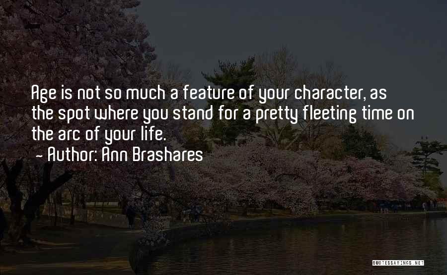 Ann Brashares Quotes: Age Is Not So Much A Feature Of Your Character, As The Spot Where You Stand For A Pretty Fleeting