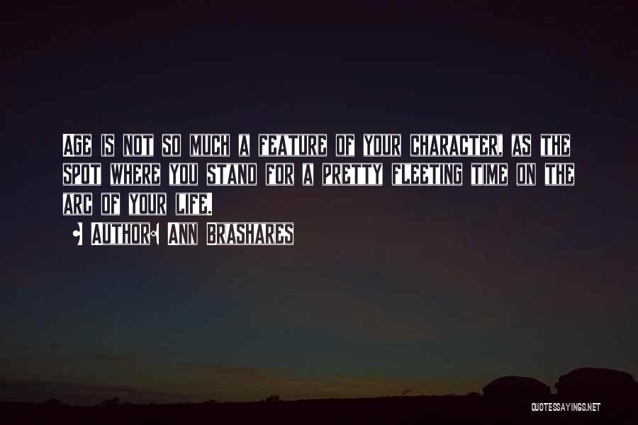 Ann Brashares Quotes: Age Is Not So Much A Feature Of Your Character, As The Spot Where You Stand For A Pretty Fleeting