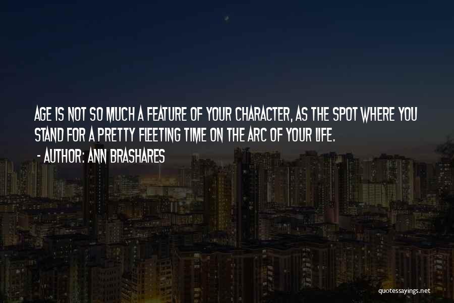 Ann Brashares Quotes: Age Is Not So Much A Feature Of Your Character, As The Spot Where You Stand For A Pretty Fleeting